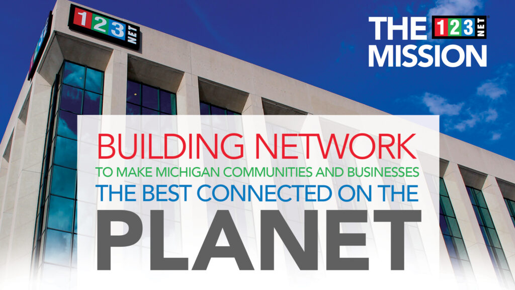 123NET's Mission Statement: Building Network to Make Michigan Communities and Businesses the Best Connected on the Planet.